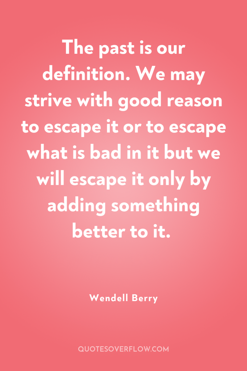 The past is our definition. We may strive with good...