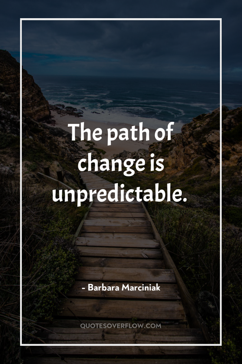 The path of change is unpredictable. 