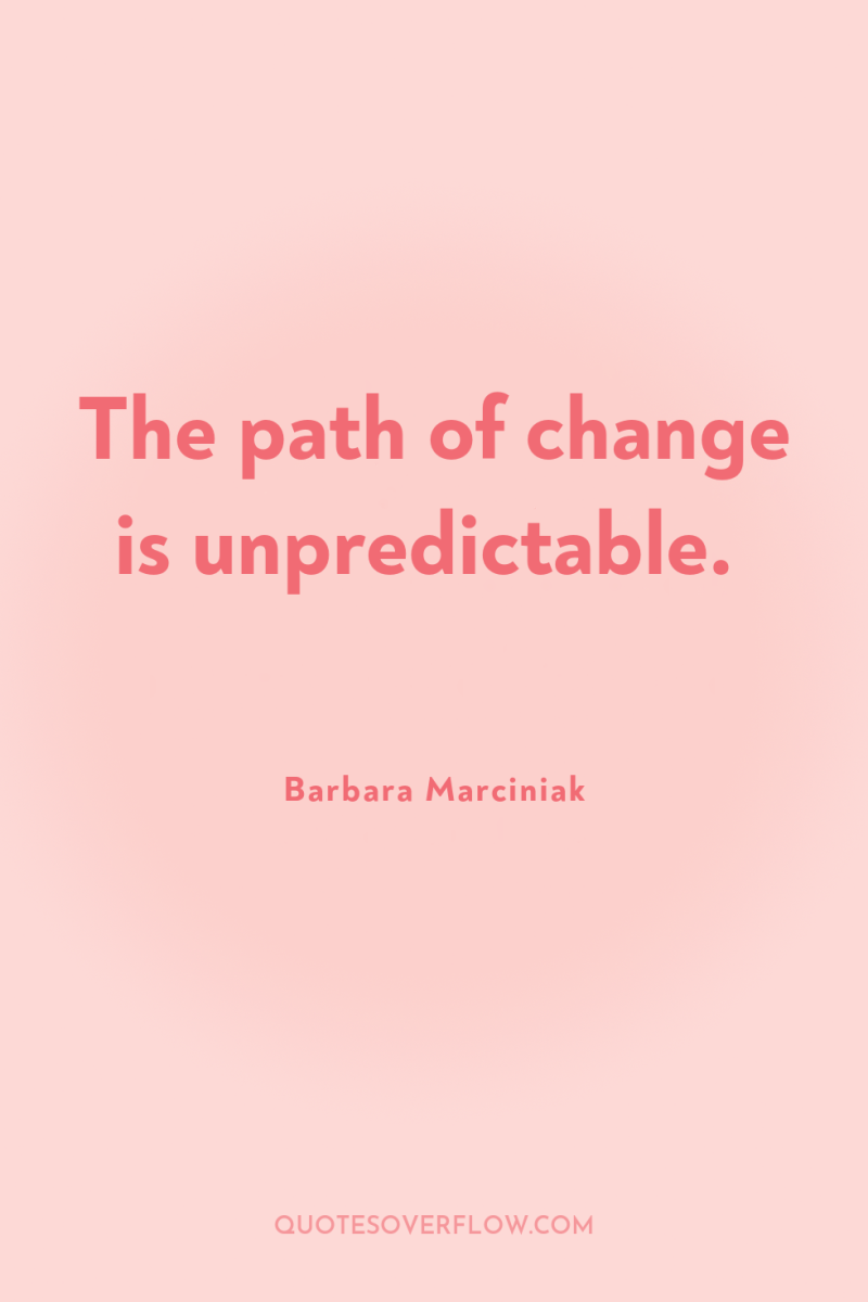 The path of change is unpredictable. 