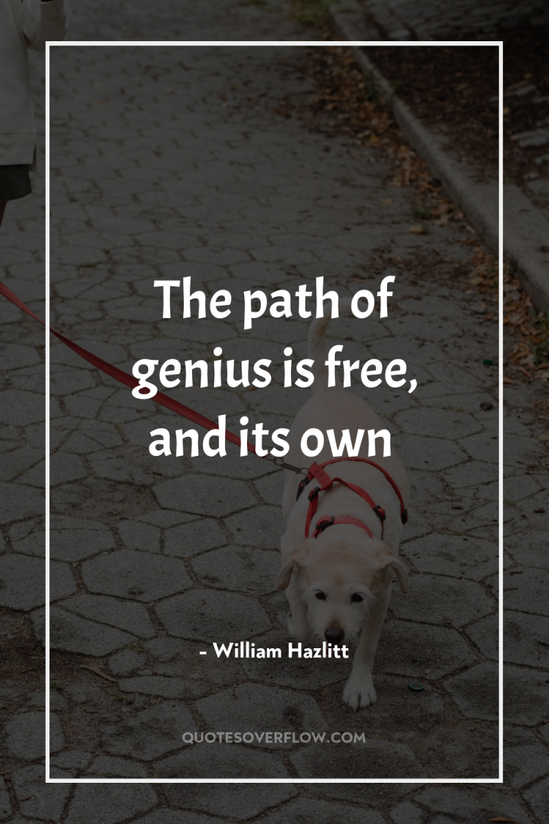 The path of genius is free, and its own 