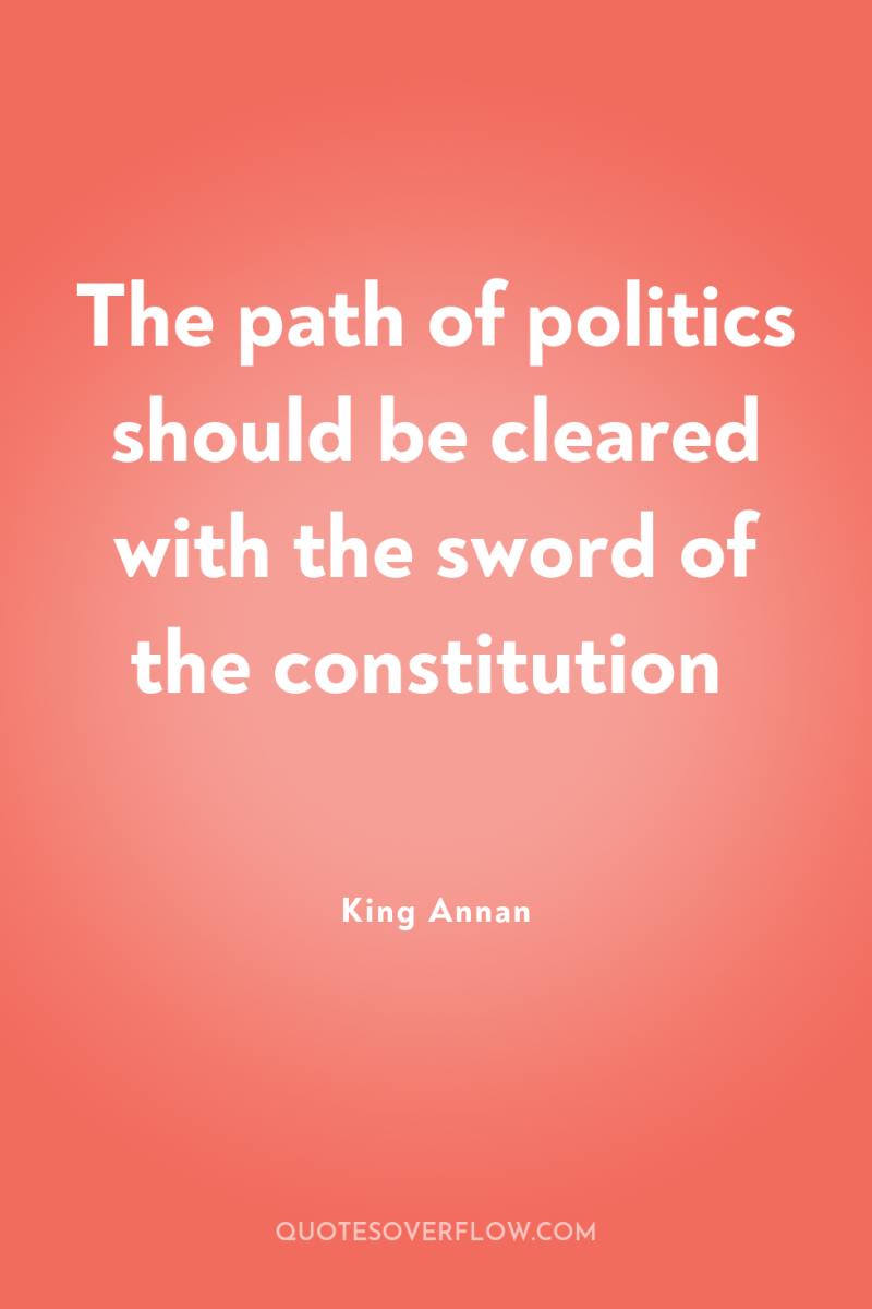 The path of politics should be cleared with the sword...