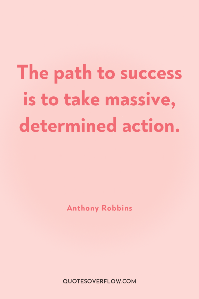 The path to success is to take massive, determined action. 