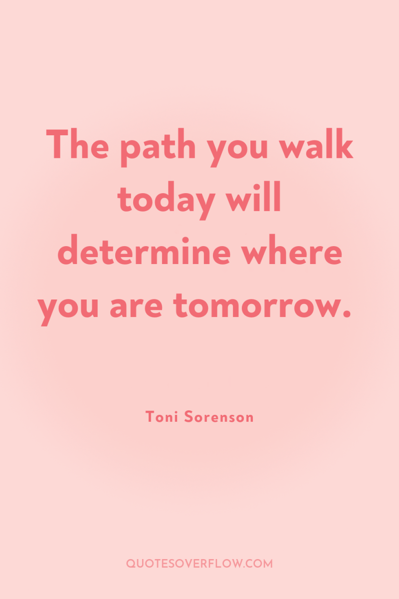 The path you walk today will determine where you are...