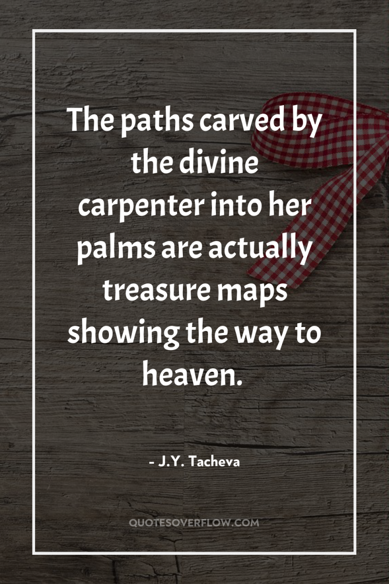 The paths carved by the divine carpenter into her palms...