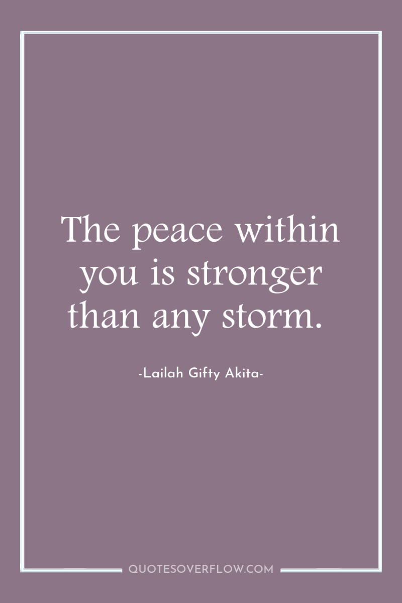 The peace within you is stronger than any storm. 