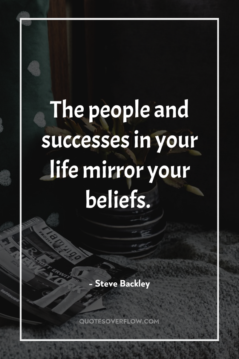The people and successes in your life mirror your beliefs. 