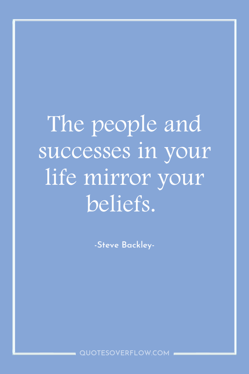 The people and successes in your life mirror your beliefs. 
