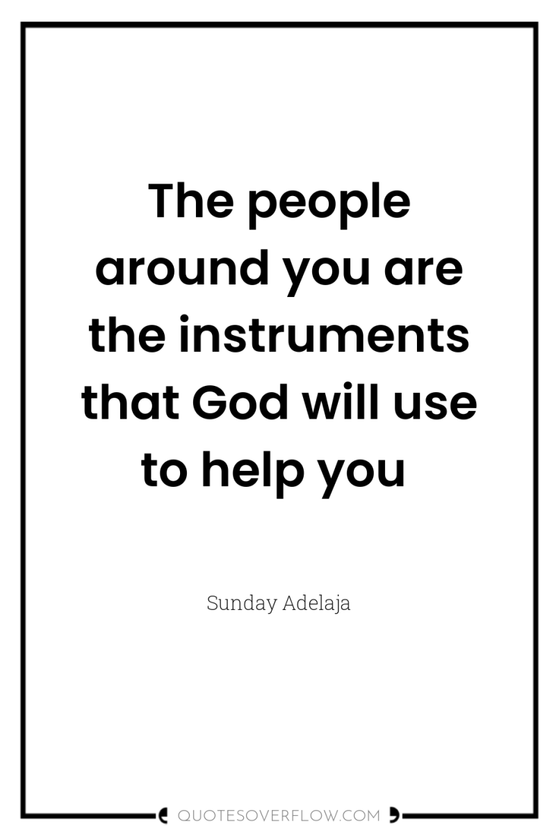The people around you are the instruments that God will...