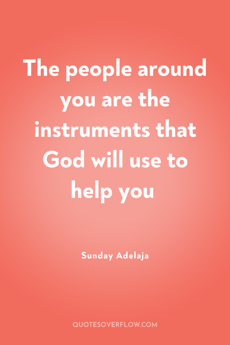 The people around you are the instruments that God will...