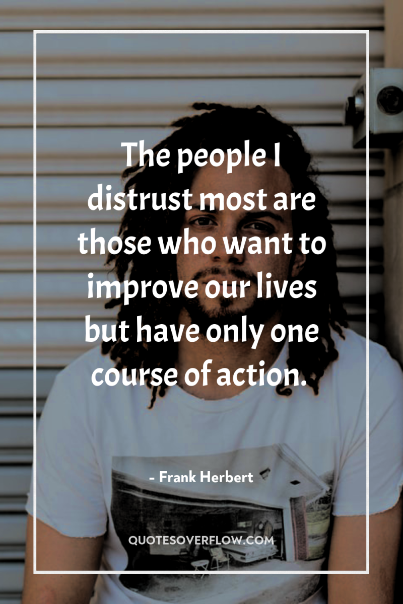 The people I distrust most are those who want to...