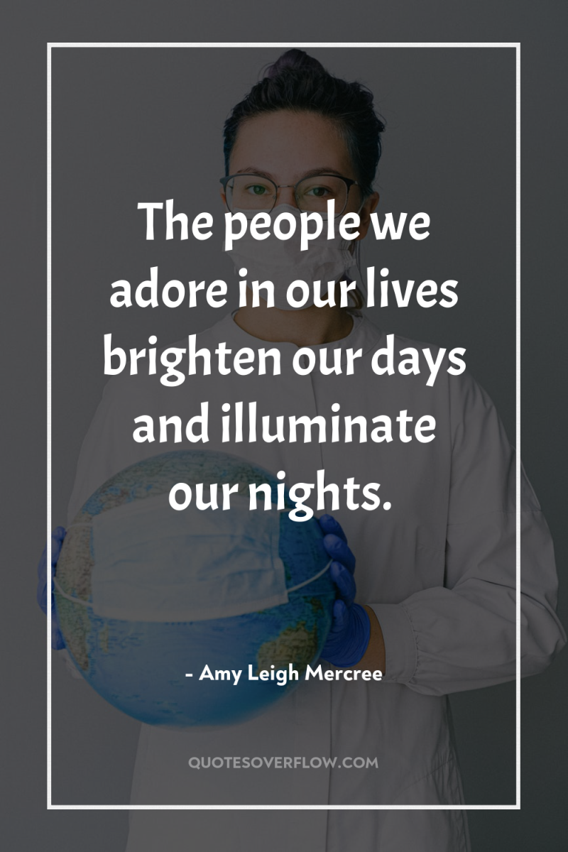 The people we adore in our lives brighten our days...
