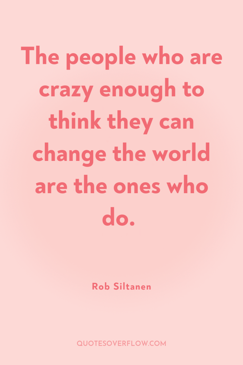 The people who are crazy enough to think they can...