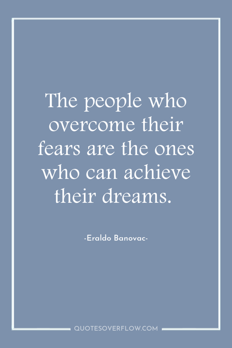 The people who overcome their fears are the ones who...