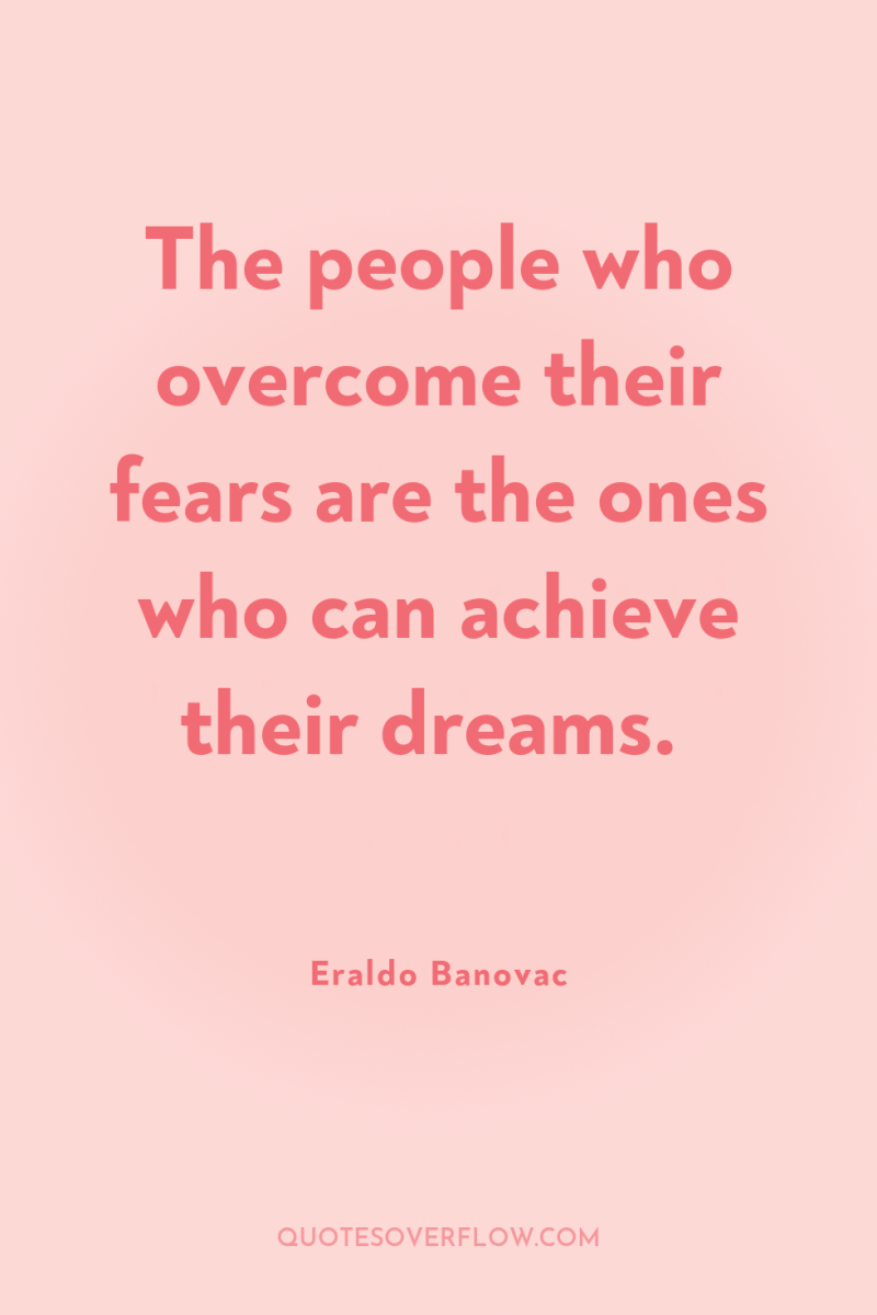 The people who overcome their fears are the ones who...