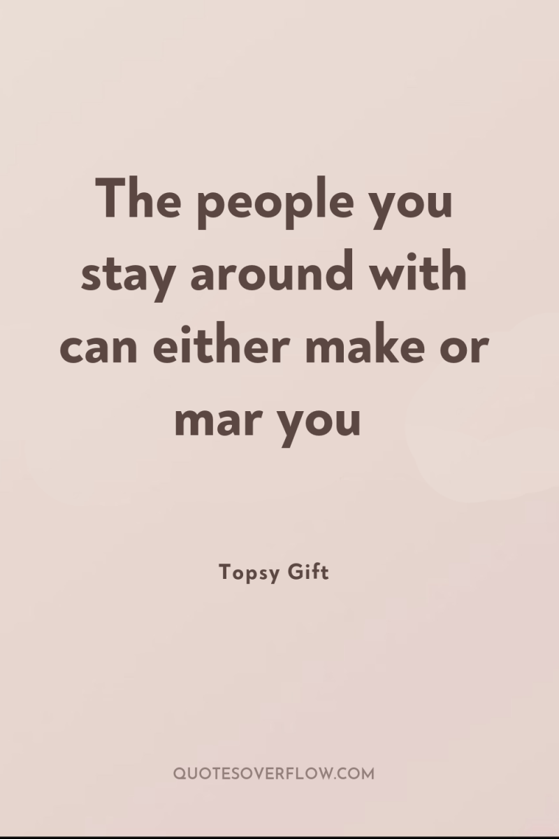 The people you stay around with can either make or...