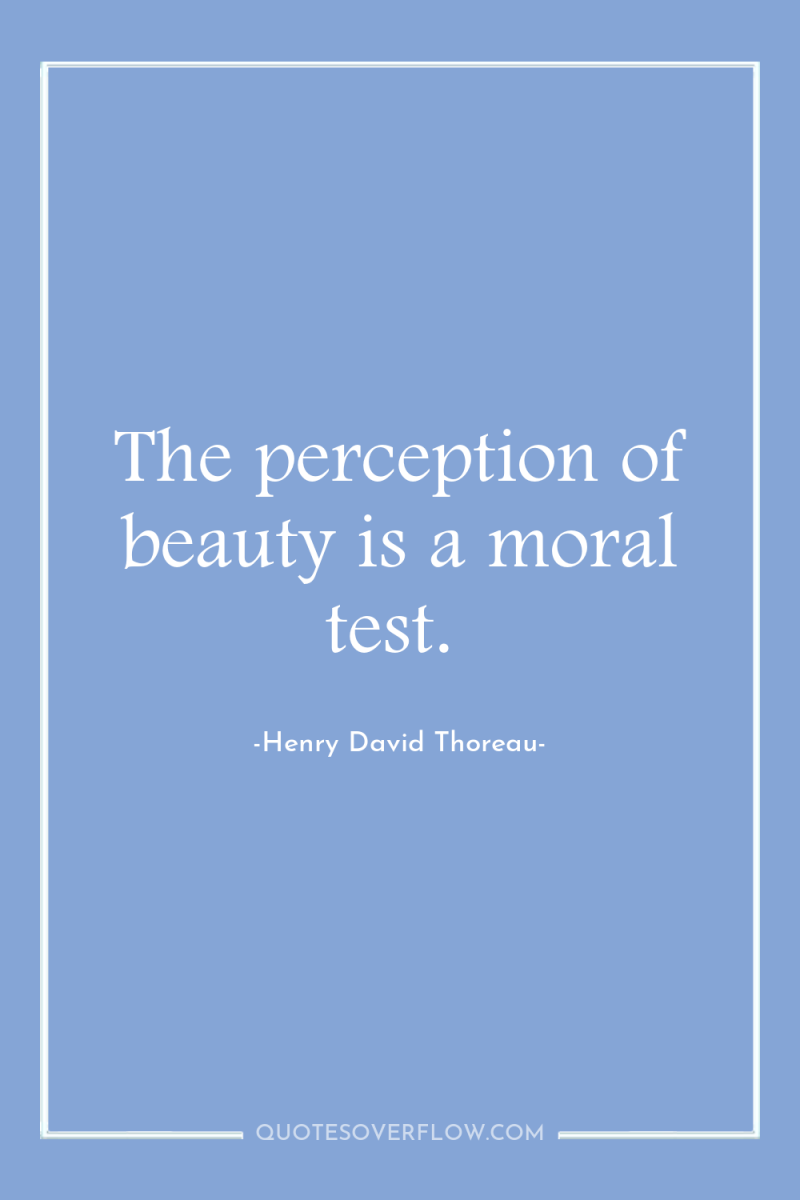 The perception of beauty is a moral test. 