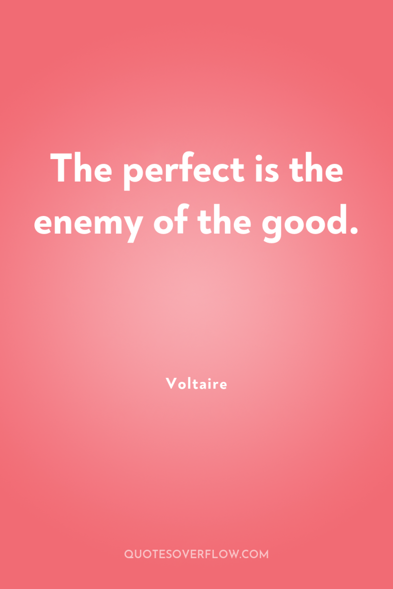 The perfect is the enemy of the good. 