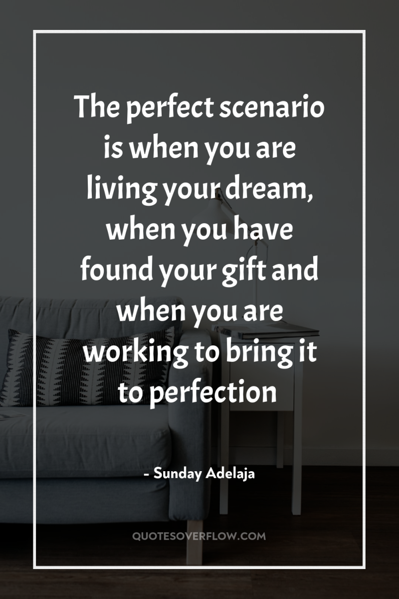 The perfect scenario is when you are living your dream,...