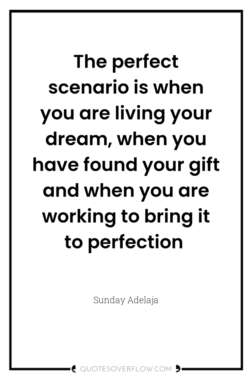 The perfect scenario is when you are living your dream,...