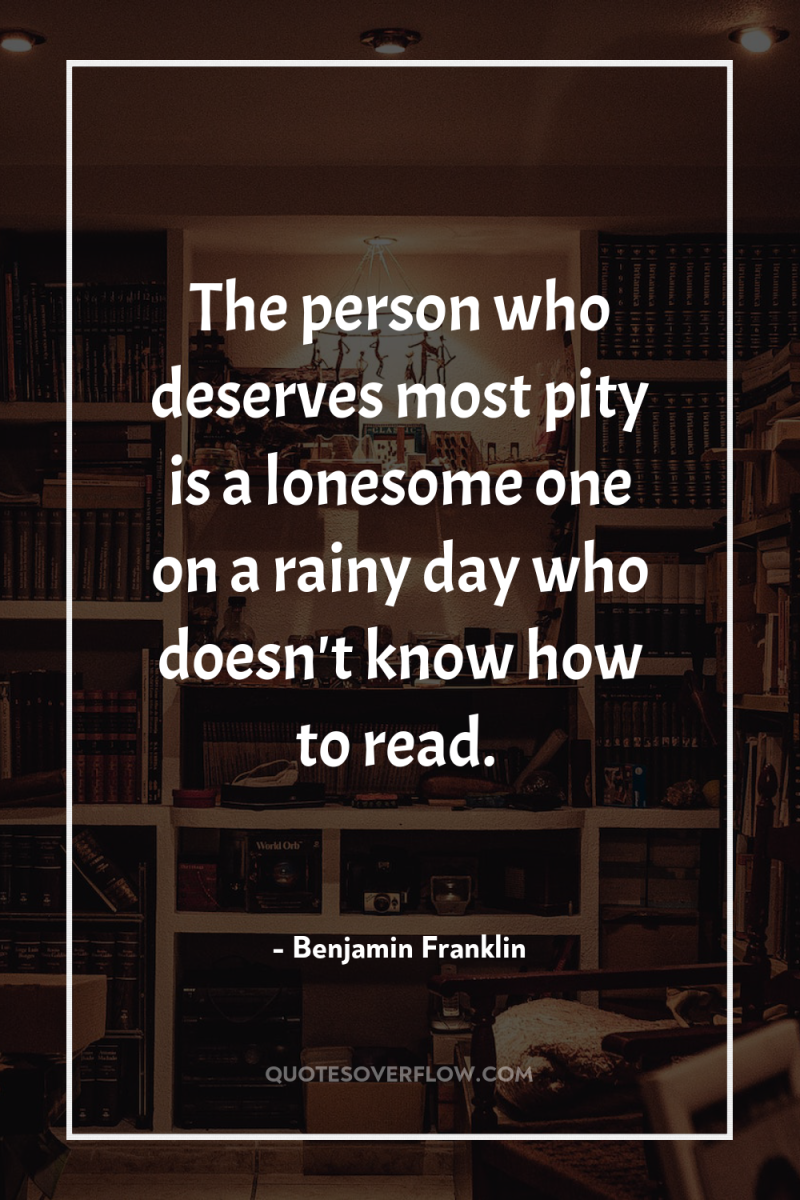 The person who deserves most pity is a lonesome one...