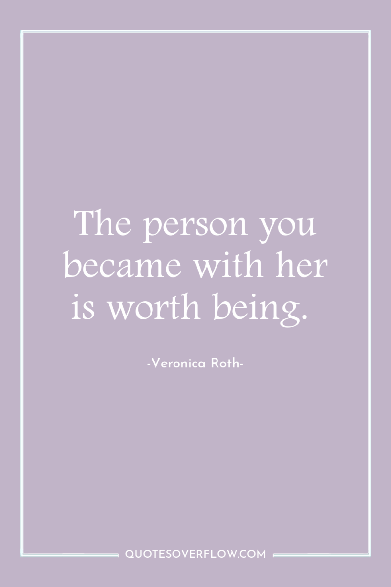 The person you became with her is worth being. 