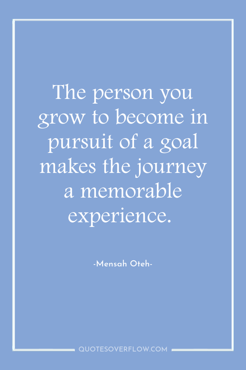 The person you grow to become in pursuit of a...