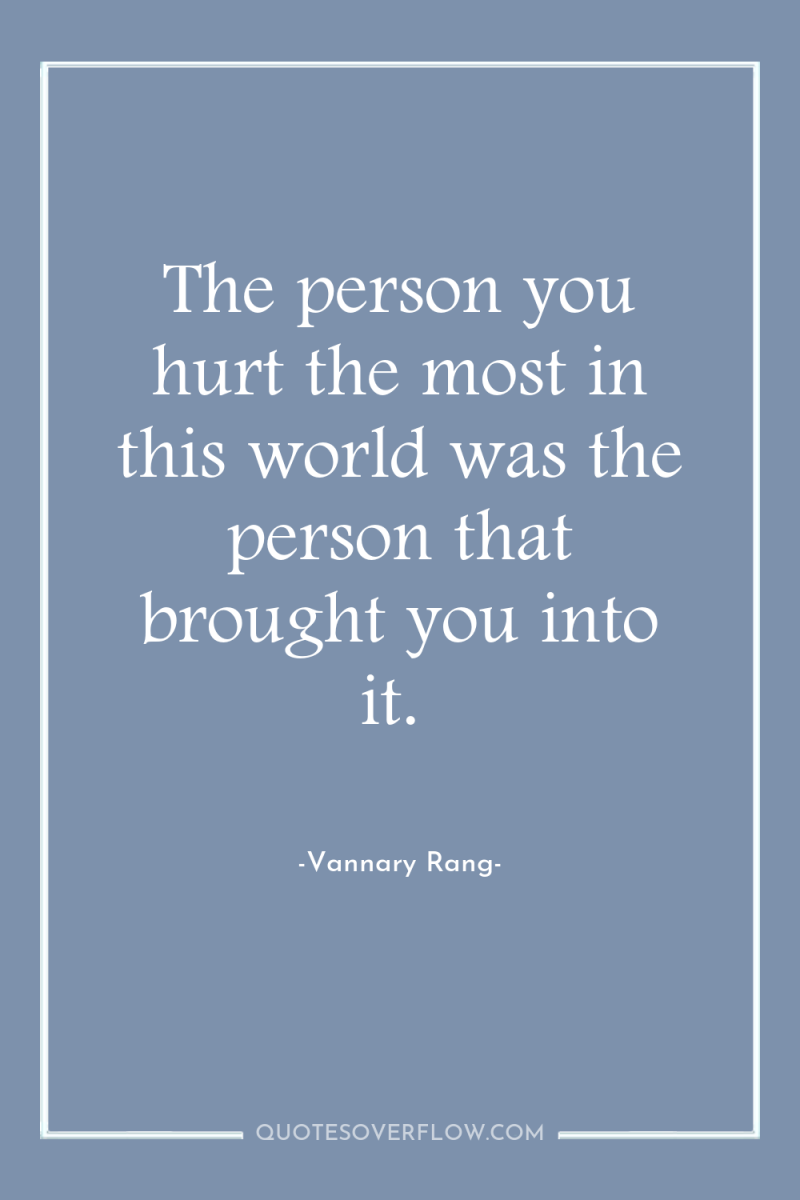 The person you hurt the most in this world was...
