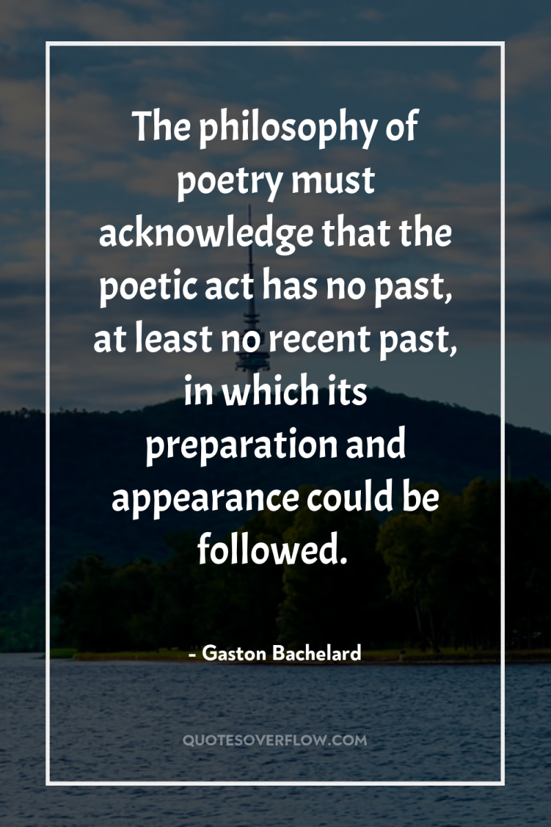The philosophy of poetry must acknowledge that the poetic act...