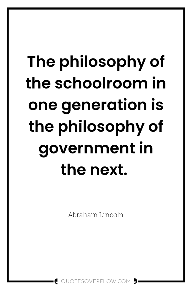 The philosophy of the schoolroom in one generation is the...