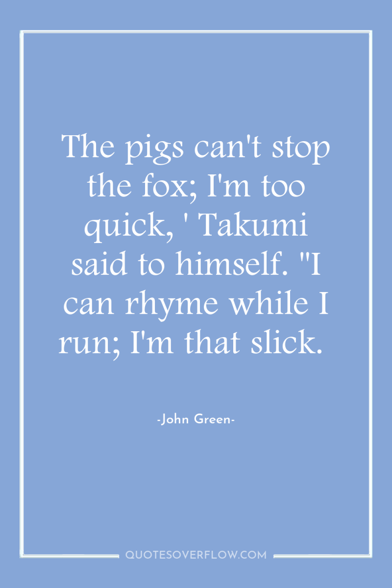 The pigs can't stop the fox; I'm too quick, '...