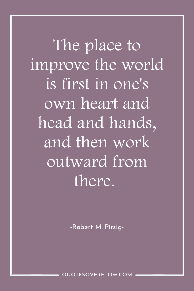 The place to improve the world is first in one's...