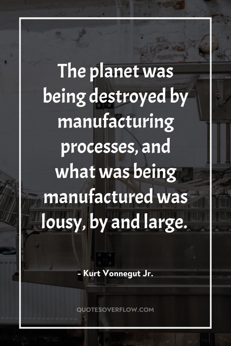 The planet was being destroyed by manufacturing processes, and what...