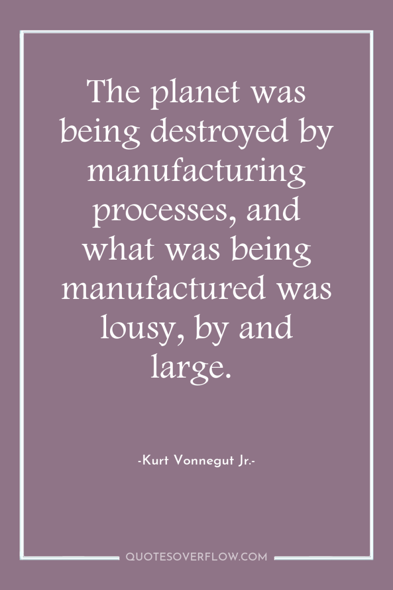 The planet was being destroyed by manufacturing processes, and what...