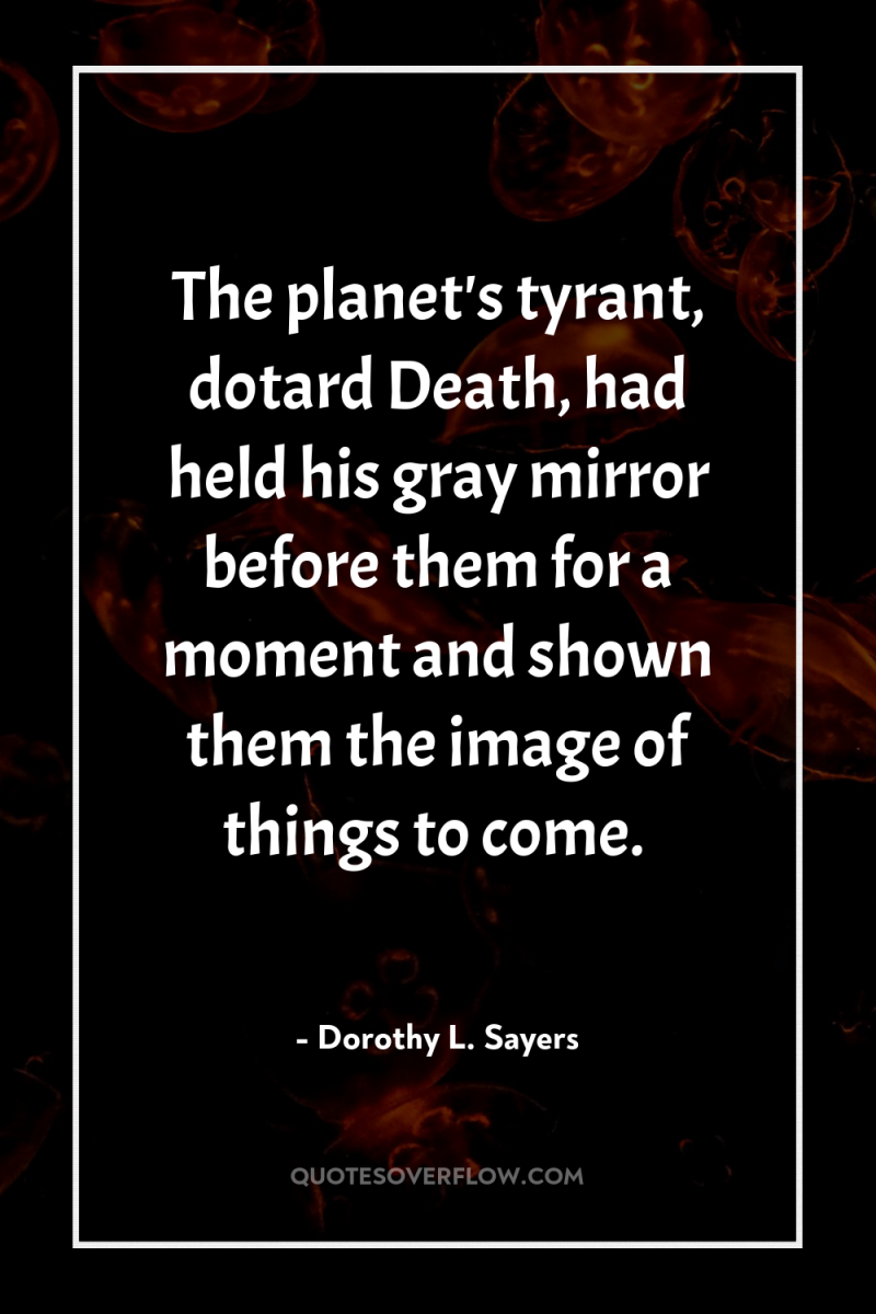 The planet's tyrant, dotard Death, had held his gray mirror...