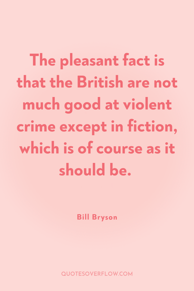 The pleasant fact is that the British are not much...
