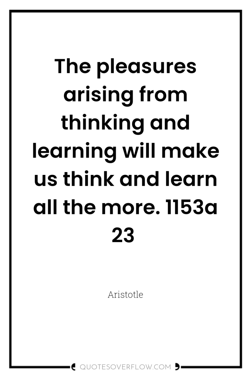 The pleasures arising from thinking and learning will make us...