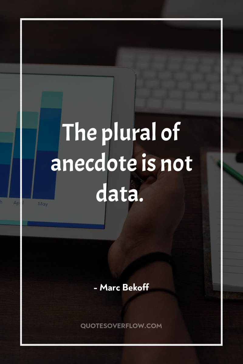 The plural of anecdote is not data. 