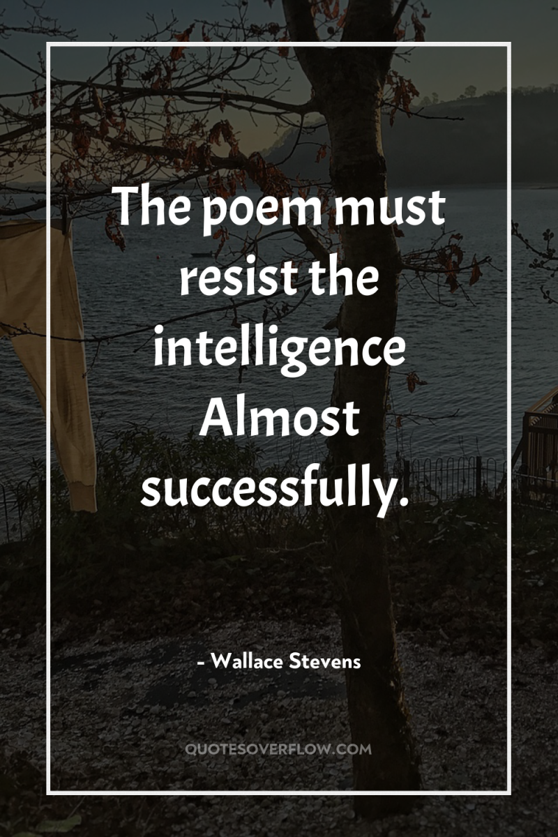 The poem must resist the intelligence Almost successfully. 