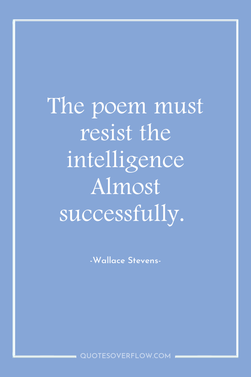 The poem must resist the intelligence Almost successfully. 