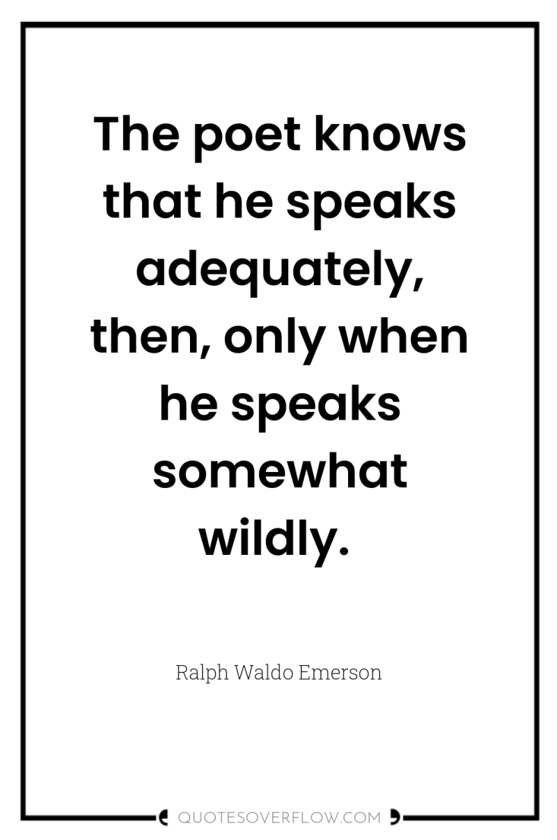 The poet knows that he speaks adequately, then, only when...
