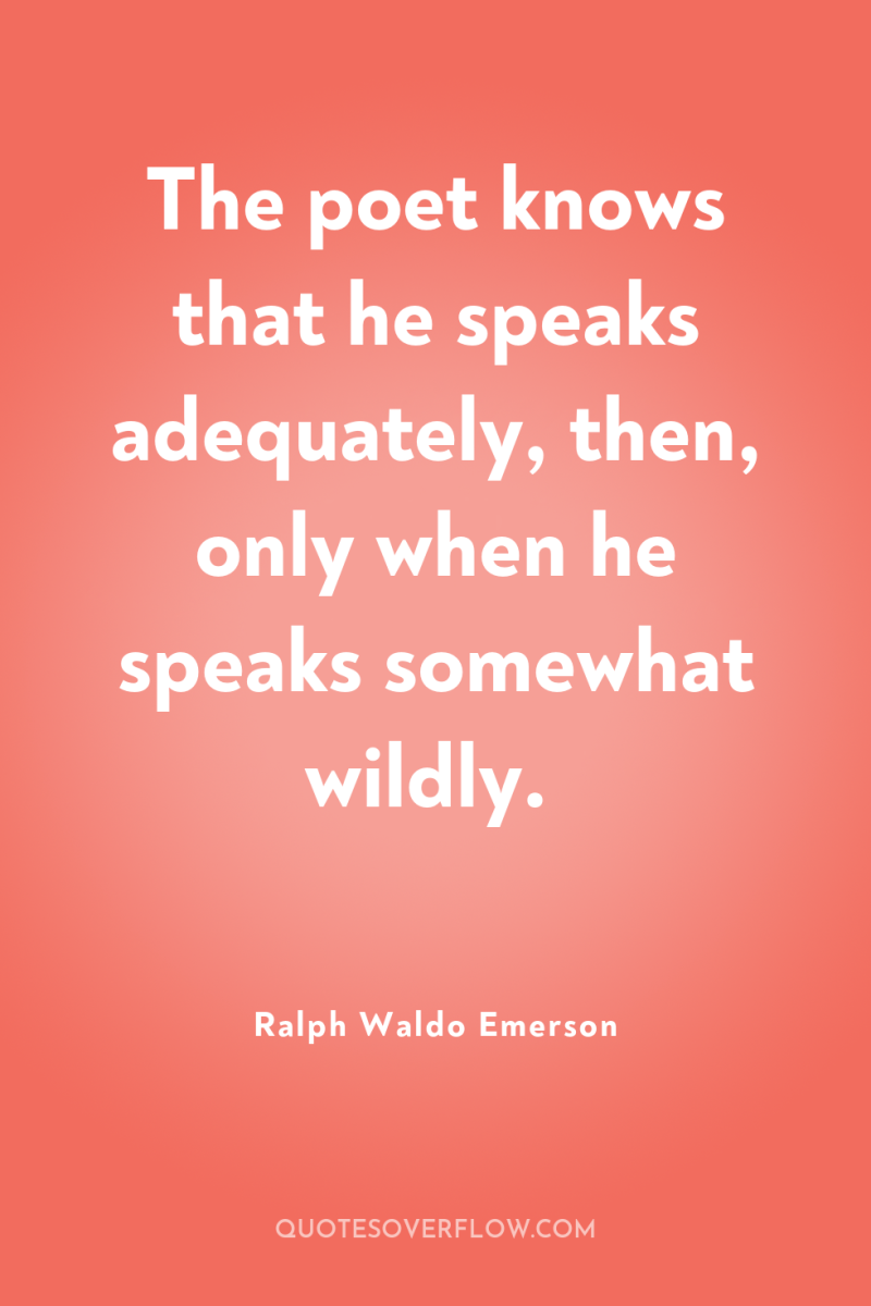 The poet knows that he speaks adequately, then, only when...