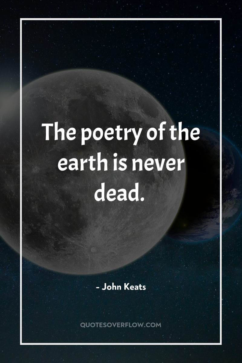 The poetry of the earth is never dead. 