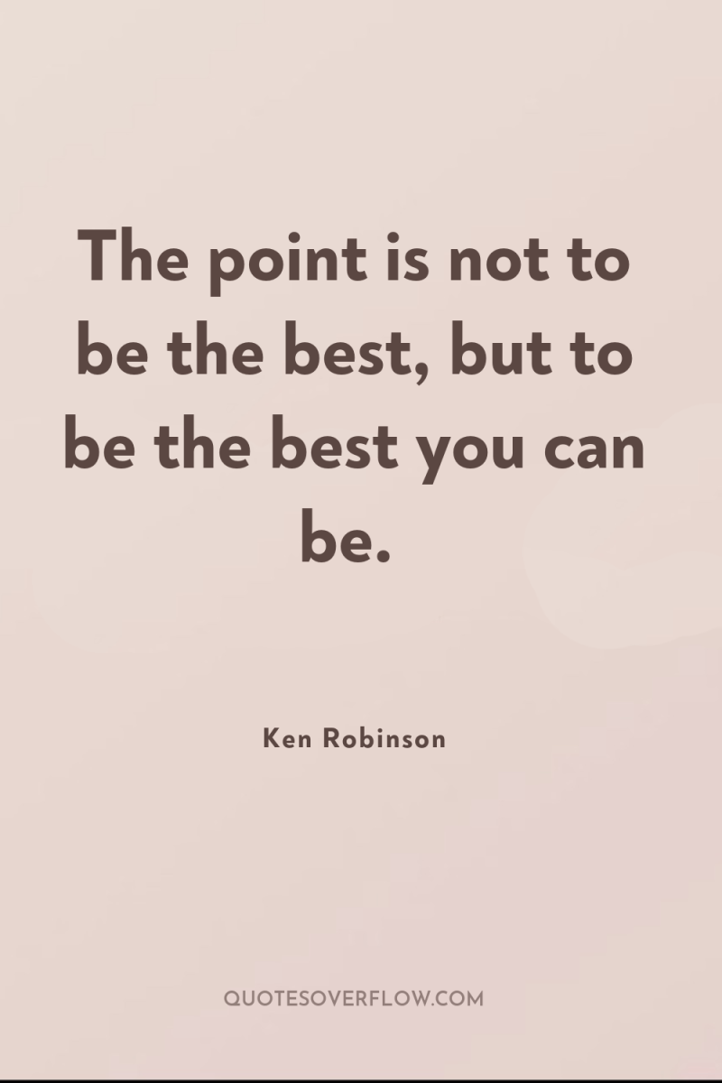 The point is not to be the best, but to...