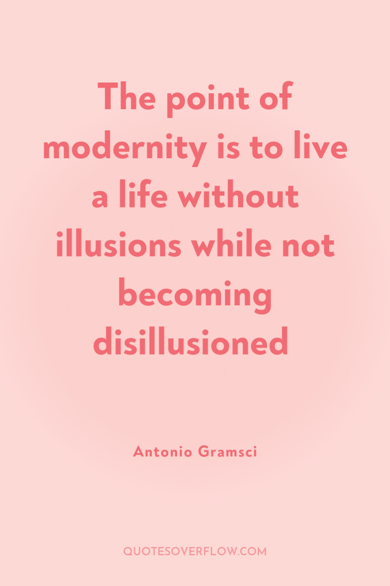 The point of modernity is to live a life without...
