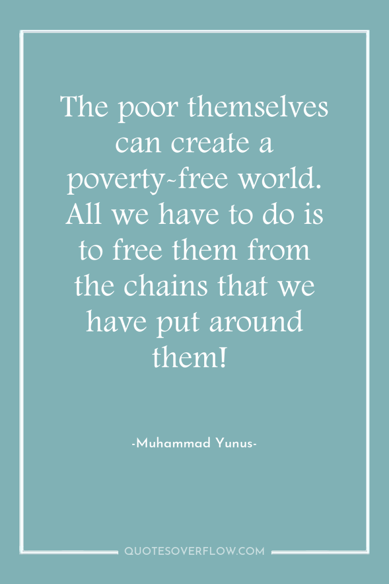 The poor themselves can create a poverty-free world. All we...