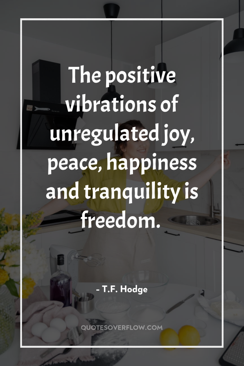 The positive vibrations of unregulated joy, peace, happiness and tranquility...