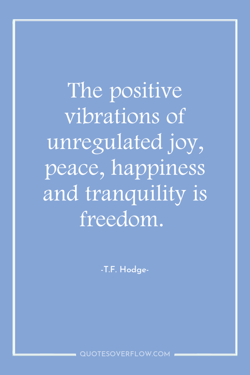 The positive vibrations of unregulated joy, peace, happiness and tranquility...