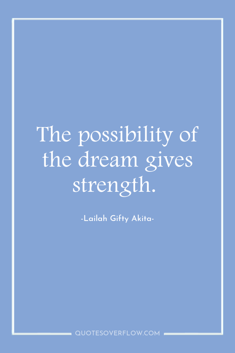 The possibility of the dream gives strength. 