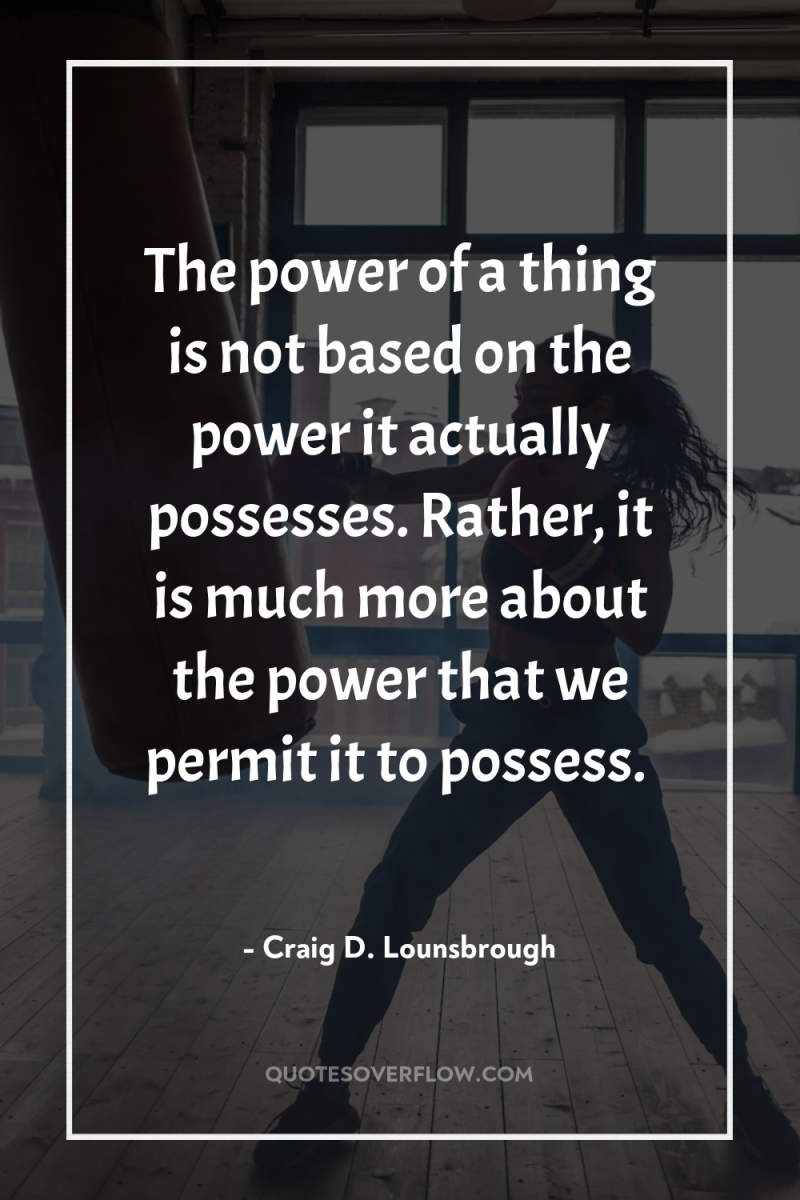 The power of a thing is not based on the...