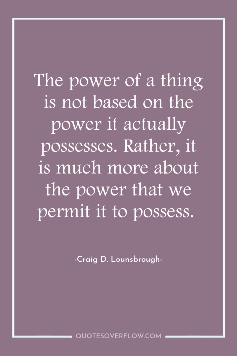 The power of a thing is not based on the...